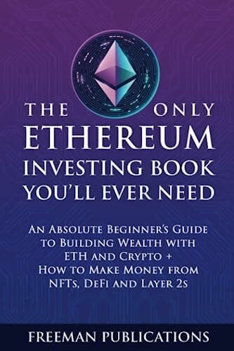 The Only Ethereum Investing Book You’ll Ever Need: An Absolute Beginner’s Guide to Building Wealth with ETH and Crypto + How to Make Money from NFTs, DeFi and Layer 2s (Cryptocurrency for Beginners)