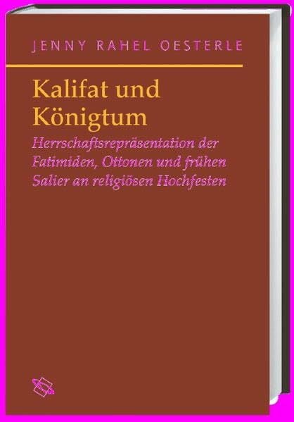 Königtum und Kalifat: Herrschaftsrepräsentation der Fatimiden, Ottonen und frühen Salier an religiösen Hochfesten (Symbolische Kommunikation in der ... Studien zur Geschichte, Literatur und Kunst)