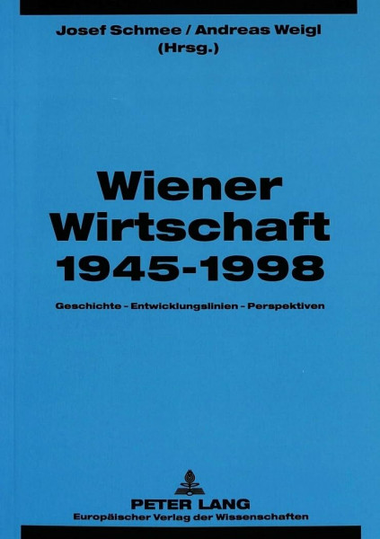 Wiener Wirtschaft 1945-1998: Geschichte - Entwicklungslinien - Perspektiven