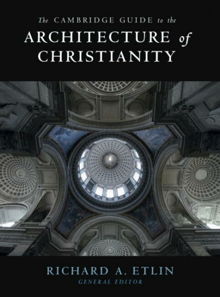 The Cambridge Guide to the Architecture of Christianity: Early Christian, Byzantine, Medieval / Renaissance, Baroque, and Modern