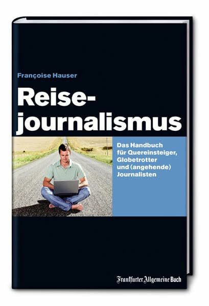 Reisejournalismus: Das Handbuch für Quereinsteiger, Globetrotter und (angehende) Journalisten