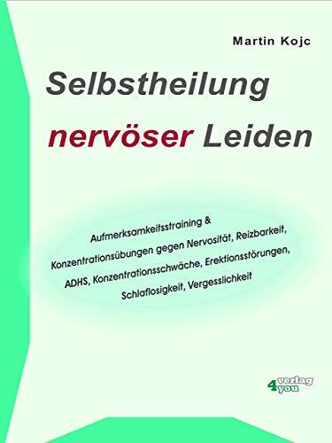 Selbstheilung nervöser Leiden. Aufmerksamkeitstraining & Konzentrationsübungen gegen Nervosität, Reizbarkeit, ADHS, Konzentrationsschwäche, Erektionsstörungen, Schlaflosigkeit, Vergesslichkeit.