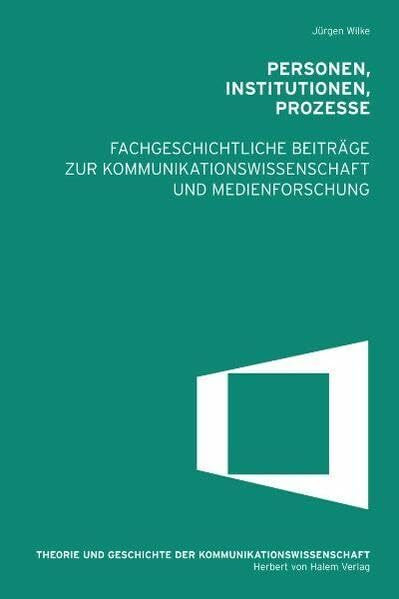 Personen, Institutionen, Prozesse. Fachgeschichtliche Beiträge zur Kommunikationswissenschaft und Medienforschung (Theorie und Geschichte der Kommunikationwissenschaft)