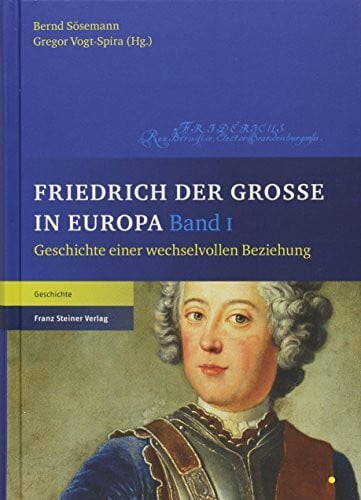 Friedrich der Große in Europa: Geschichte einer wechselvollen Beziehung