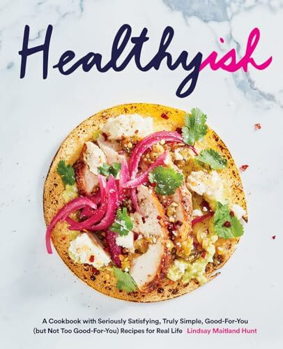 Healthyish: A Cookbook With Seriously Satisfying, Truly Simple, Good-For-You (But Not Too Good-for-you) Recipes for Real Life