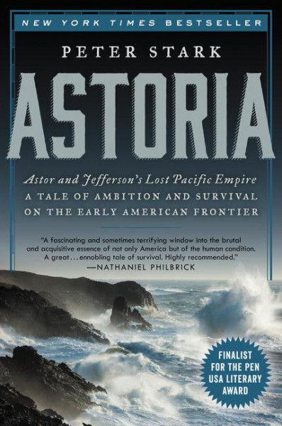 Astoria: Astor and Jefferson's Lost Pacific Empire: A Tale of Ambition and Survival on the Early Ame