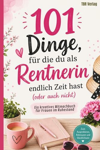 101 Dinge, für die du als Rentnerin endlich Zeit hast (oder auch nicht) | Ein kreatives Mitmachbuch für Frauen im Ruhestand für mehr Abwechslung und Lebensfreude