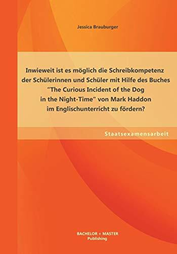 Inwieweit ist es möglich die Schreibkompetenz der Schülerinnen und Schüler mit Hilfe des Buches “The Curious Incident of the Dog in the Night-Time“ von Mark Haddon im Englischunterricht zu fördern?