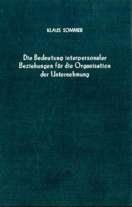 Die Bedeutung interpersonaler Beziehungen für die Organisation der Unternehmung.: Ein Beitrag zur betriebswirtschaftlichen Organisationslehre unter ... Forschungsergebnisse, Band 33)