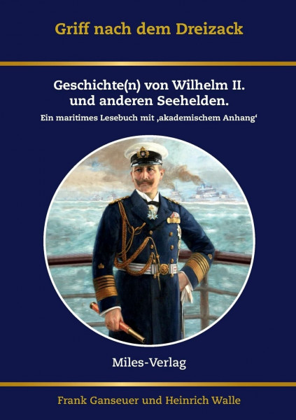 Griff nach dem Dreizack: Geschichte(n) von Wilhelm II., Weltmacht und Marine: Geschichte(n) von Wilhelm II., Weltmacht und Marine. Ein maritimes Lesebuch mit akademischem Anhang