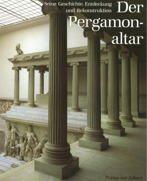 Der Pergamonaltar. Seine Geschichte, Entdeckung und Rekonstruktion