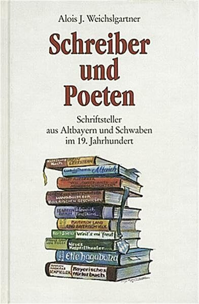 Schreiber und Poeten: Schriftsteller aus Altbayern und Schwaben im 19. Jahrhundert