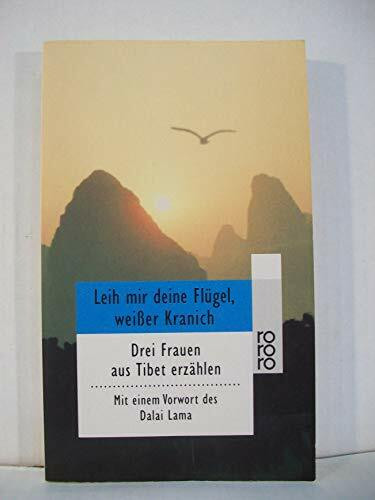 Leih mir deine Flügel, weißer Kranich: Drei Frauen aus Tibet erzählen