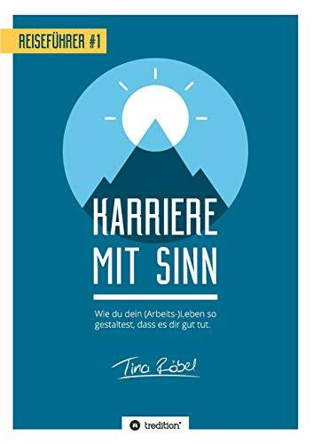 Reiseführer Karriere mit Sinn: Wie du dein (Arbeits-)Leben so gestaltest, dass es dir gut tut. (Reiseführer für ein gutes Leben)