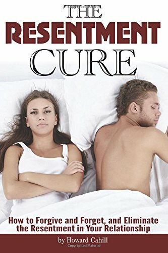 The Resentment Cure: How to Forgive and Forget, and Eliminate the Resentment in Your Relationship