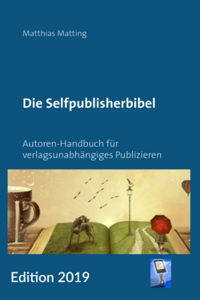 Die Selfpublisherbibel: Autoren-Handbuch für verlagsunabhängiges Publizieren. Ausgabe 2019