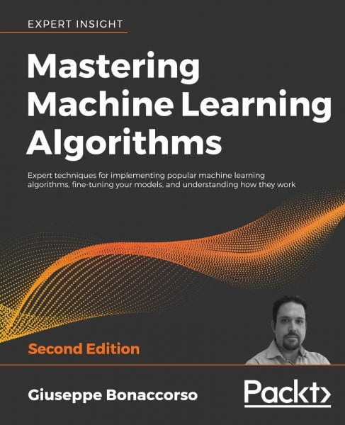 Mastering Machine Learning Algorithms: Expert techniques for implementing popular machine learning algorithms, fine-tuning your models, and understanding how they work, 2nd Edition