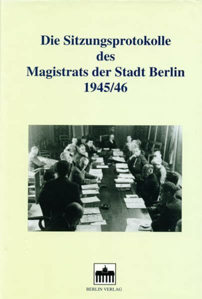 Die Sitzungsprotokolle des Magistrats der Stadt Berlin 1945/46. Kommentierte... / Die Sitzungsprotokolle des Magistrats der Stadt Berlin 1945/46. ... Berlin 1945/46. Kommentierte Quellenedition)