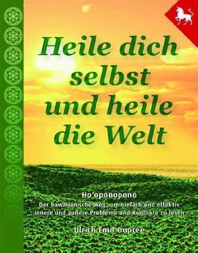 Heile dich selbst und heile die Welt: Hooponopono - Der hawaiianische Weg, um einfach, schnell und effektiv Probleme und Konflikte zu lösen.