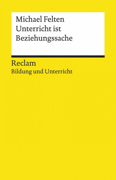 Unterricht ist Beziehungssache: [Bildung und Unterricht] – Felten, Michael – Motivation; Praxisbeispiele; positiver Schulalltag – 19692 (Reclams Universal-Bibliothek)