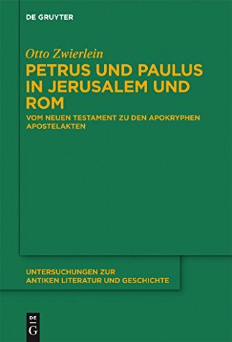 Petrus und Paulus in Jerusalem und Rom: Vom Neuen Testament zu den apokryphen Apostelakten (Untersuchungen zur antiken Literatur und Geschichte, 109, Band 109)