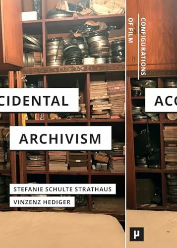 Accidental Archivism: Shaping Cinema’s Futures with Remnants of the Past (Configurations of Film)