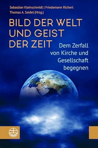 Bild der Welt und Geist der Zeit: Dem Zerfall von Kirche und Gesellschaft begegnen Bild der Welt und Geist der Zeit: Dem Zerfall von Kirche und Gesellschaft begegnen