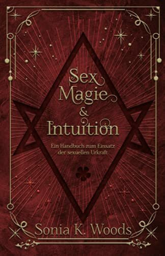 Sex, Magie & Intuition: Ein Handbuch zum Einsatz der sexuellen Urkraft
