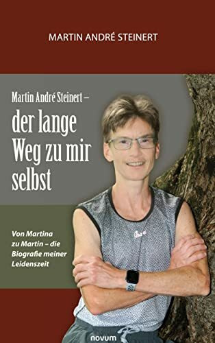 Martin André Steinert – der lange Weg zu mir selbst: Von Martina zu Martin – die Biografie meiner Leidenszeit