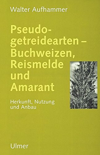 Pseudogetreidearten: Buchweizen, Reismelde, Amarant. Herkunft, Nutzung und Anbau