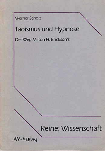 Taoismus und Hypnose - Der Weg Milton H. Ericksons. Eine vergleichende Untersuchung philosophischer Grundannahmen und spezifischer ... und der Psychotherapie Milton H. Ericksons