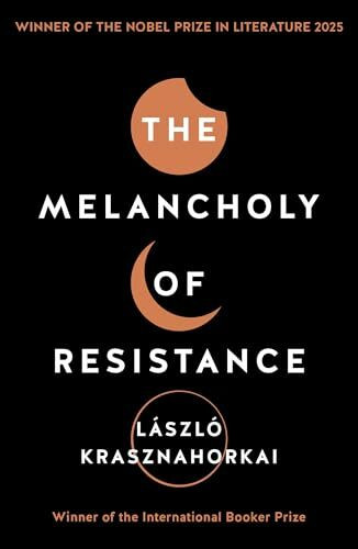 The Melancholy of Resistance: Winner of the Nobel Prize in Literature for 2025: Winner of the Nobel Prize in Literature 2025