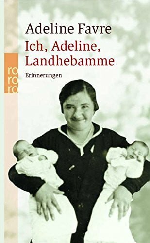 Ich, Adeline, Landhebamme: Erinnerungen: Aufzeichnungen von Gesprächen Adelines mit ihren Nichten Marie-Noëlle Bovier und Pierette Mabillard