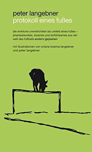 protokoll eines fußes: die wirkliche unwirklichkeit als umfeld eines fußes - phantasievolles, bizarres und einfühlsames aus der welt des fußballs anders (ge)sehen