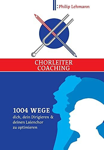 Chorleiter-Coaching: 1004 Wege dich, dein Dirigieren und deinen Laienchor zu optimieren