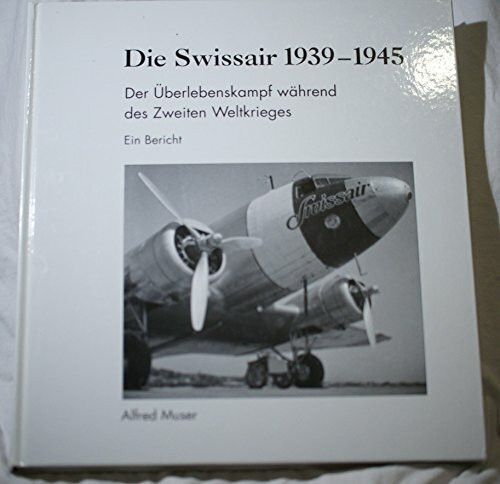Die Swissair 1939-1945: Der Überlebenskampf während des Zweiten Weltkrieges: Der Überlebenskampf während des Zweiten Weltkrieges. Ein Bericht