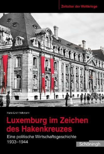 Luxemburg im Zeichen des Hakenkreuzes: Eine politische Wirtschaftsgeschichte 1933-1944 (Zeitalter der Weltkriege)