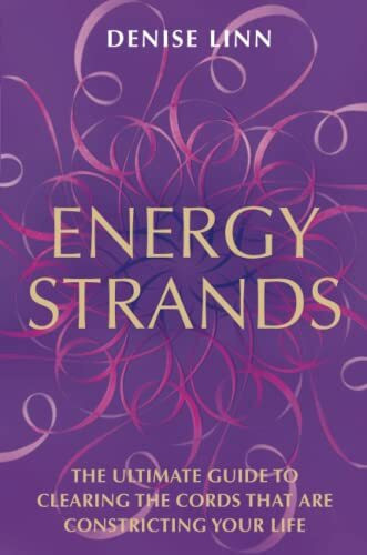 Energy Strands: The Ultimate Guide to Clearing the Cords That Are Constricting Your Life