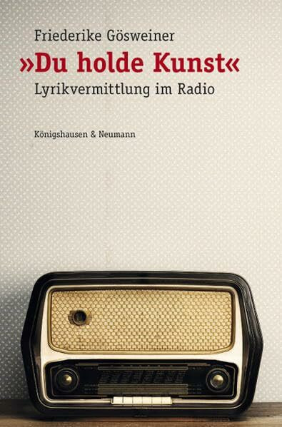 »Du holde Kunst«: Lyrikvermittlung im Radio. Ein theoretischer Beitrag zur Radioforschung aus philologischer Sicht anhand der Auseinandersetzung mit der Ö1-Lyrik-Sendung „Du holde Kunst“