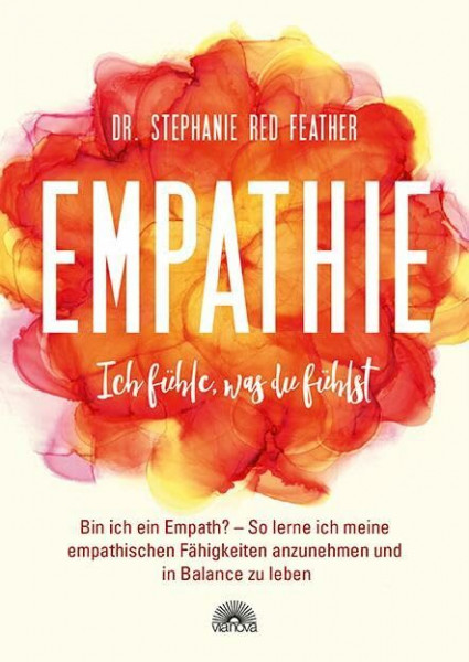 Empathie – Ich fühle, was du fühlst: Bin ich ein Empath? So lerne ich meine empathischen Fähigkeiten anzunehmen und in Balance zu leben