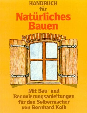 Handbuch für natürliches Bauen: Mit Bau- und Renovierungsanleitungen für den Selbermacher