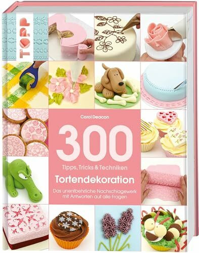 300 Tipps, Tricks und Techniken Tortendekoration: Das unentbehrliche Nachschlagewerk mit Antworten auf alle Fragen (Tipps, Tricks & Techniken)