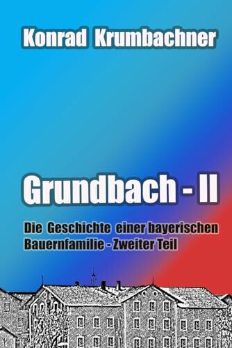 Grundbach II: Die Geschichte einer bayerischen Bauernfamilie - Zweiter Teil