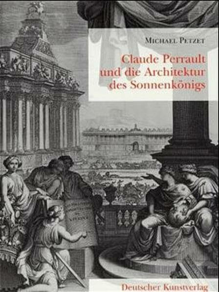 Claude Perrault und die Architektur des Sonnenkönigs: Der Louvre König Ludwigs XIV. und das Werk Claude Perraults