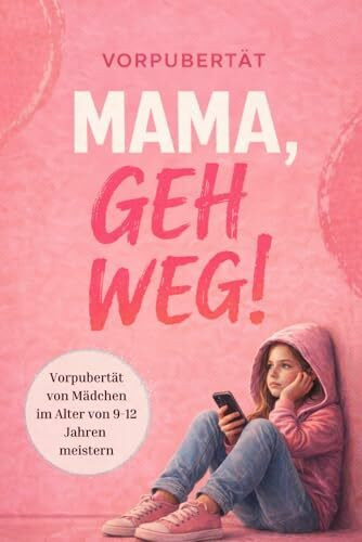 Mama, geh weg! Vorpubertät von Mädchen im Alter von 9 – 12 Jahren meistern. Wie du die Beziehung zu deiner Tochter stärkst und vertiefst.