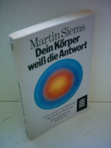 Dein Körper weiß die Antwort: Focusing als Methode der Selbsterfahrung: Eine praktische Anleitung