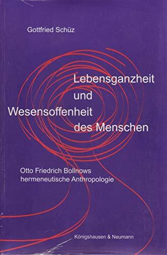 Lebensganzheit und Wesensoffenheit des Menschen: Otto Friedrich Bollnows hermeneutische Anthropologie: Otto Friedrich Bollnows hermeneutisch ... Schriften. Reihe Philosophie)