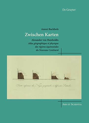 Zwischen Karten: Alexander von Humboldts Atlas géographique et physique des régions équinoxiales du Nouveau Continent (Ars et Scientia, 25)