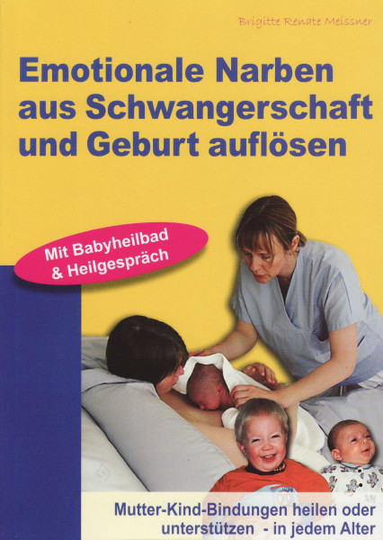 Emotionale Narben aus Schwangerschaft und Geburt auflösen: Mutter-Kind-Bindungen heilen oder unterstützen - in jedem Alter