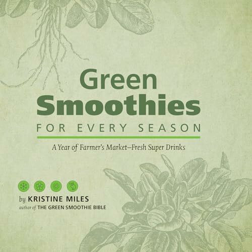 Green Smoothies for Every Season: A Year of Farmers Market?Fresh Super Drinks